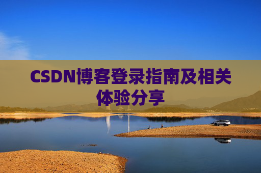 CSDN博客登录指南及相关体验分享